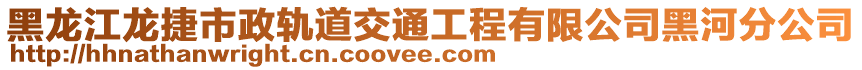 黑龍江龍捷市政軌道交通工程有限公司黑河分公司