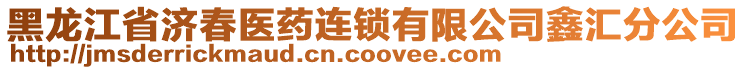 黑龍江省濟春醫藥連鎖有限公司鑫匯分公司