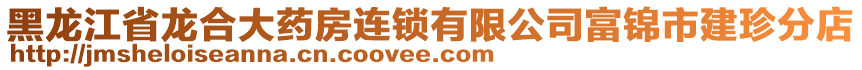 黑龍江省龍合大藥房連鎖有限公司富錦市建珍分店