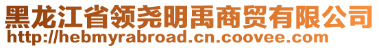 黑龍江省領(lǐng)堯明禹商貿(mào)有限公司