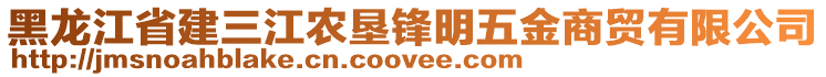 黑龍江省建三江農(nóng)墾鋒明五金商貿(mào)有限公司