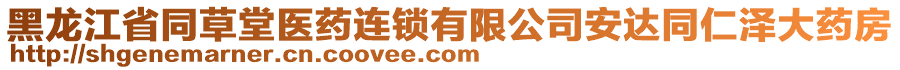 黑龍江省同草堂醫(yī)藥連鎖有限公司安達(dá)同仁澤大藥房