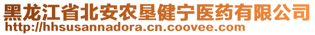 黑龍江省北安農(nóng)墾健寧醫(yī)藥有限公司