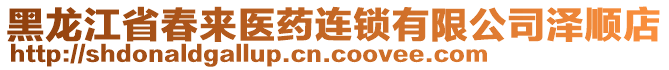 黑龍江省春來(lái)醫(yī)藥連鎖有限公司澤順店