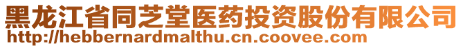 黑龍江省同芝堂醫(yī)藥投資股份有限公司