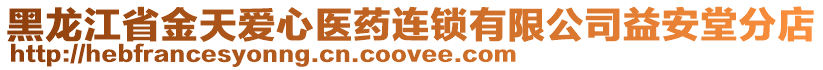 黑龍江省金天愛(ài)心醫(yī)藥連鎖有限公司益安堂分店