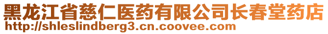 黑龍江省慈仁醫(yī)藥有限公司長春堂藥店