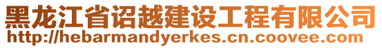 黑龍江省詔越建設(shè)工程有限公司