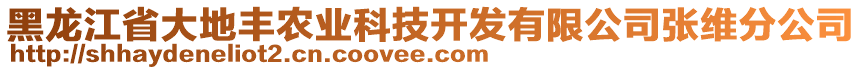 黑龍江省大地豐農(nóng)業(yè)科技開發(fā)有限公司張維分公司