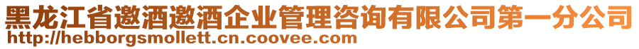 黑龍江省邀酒邀酒企業(yè)管理咨詢有限公司第一分公司