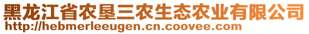 黑龍江省農(nóng)墾三農(nóng)生態(tài)農(nóng)業(yè)有限公司