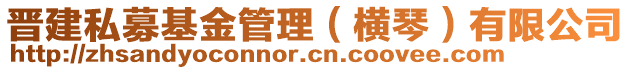 晉建私募基金管理（橫琴）有限公司