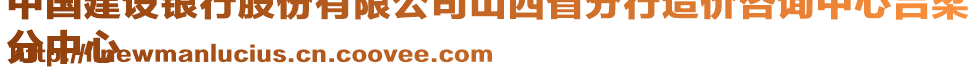 中國(guó)建設(shè)銀行股份有限公司山西省分行造價(jià)咨詢中心呂梁
分中心
