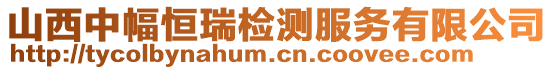 山西中幅恒瑞檢測(cè)服務(wù)有限公司