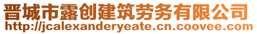 晉城市露創(chuàng)建筑勞務(wù)有限公司