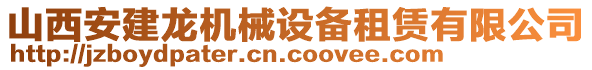 山西安建龍機械設備租賃有限公司