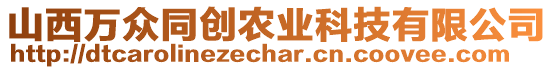 山西萬眾同創(chuàng)農(nóng)業(yè)科技有限公司