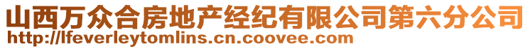 山西萬眾合房地產(chǎn)經(jīng)紀(jì)有限公司第六分公司