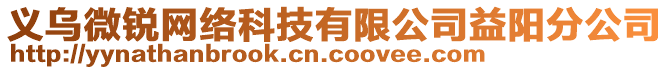 義烏微銳網(wǎng)絡(luò)科技有限公司益陽分公司