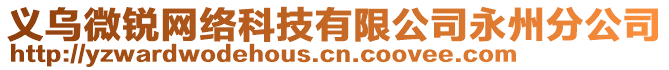 義烏微銳網(wǎng)絡(luò)科技有限公司永州分公司