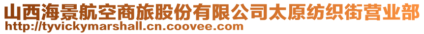 山西海景航空商旅股份有限公司太原紡織街營業(yè)部