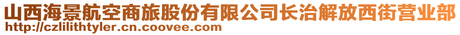 山西海景航空商旅股份有限公司長治解放西街營業(yè)部