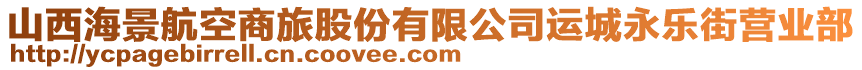 山西海景航空商旅股份有限公司運(yùn)城永樂(lè)街營(yíng)業(yè)部