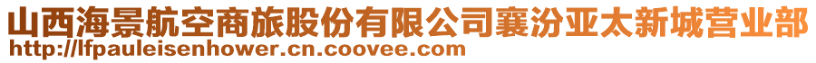 山西海景航空商旅股份有限公司襄汾亚太新城营业部