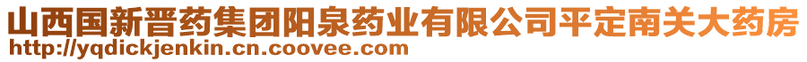 山西國新晉藥集團陽泉藥業(yè)有限公司平定南關(guān)大藥房