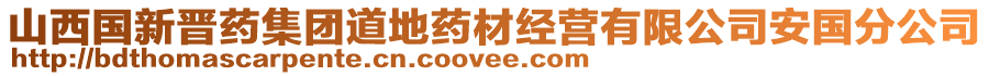 山西國新晉藥集團(tuán)道地藥材經(jīng)營有限公司安國分公司