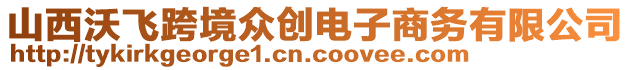 山西沃飛跨境眾創(chuàng)電子商務(wù)有限公司