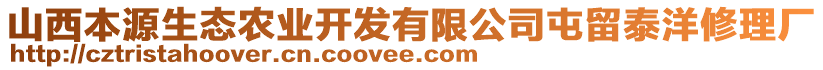 山西本源生態(tài)農(nóng)業(yè)開發(fā)有限公司屯留泰洋修理廠