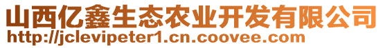 山西億鑫生態農業開發有限公司
