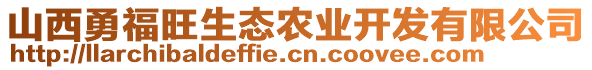 山西勇福旺生態(tài)農(nóng)業(yè)開發(fā)有限公司