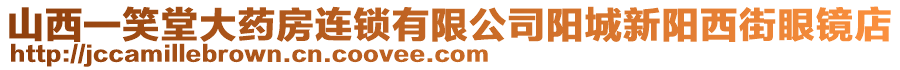 山西一笑堂大藥房連鎖有限公司陽(yáng)城新陽(yáng)西街眼鏡店