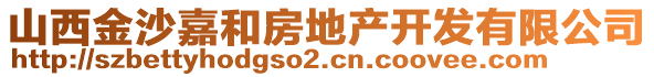 山西金沙嘉和房地產(chǎn)開(kāi)發(fā)有限公司