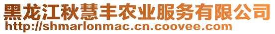 黑龍江秋慧豐農(nóng)業(yè)服務(wù)有限公司