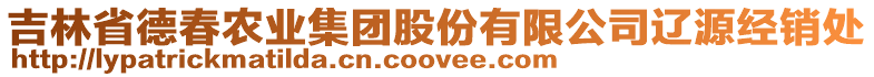 吉林省德春農(nóng)業(yè)集團股份有限公司遼源經(jīng)銷處