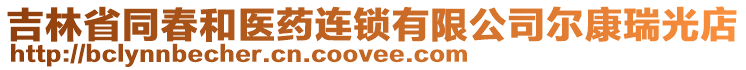 吉林省同春和醫(yī)藥連鎖有限公司爾康瑞光店