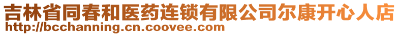 吉林省同春和醫(yī)藥連鎖有限公司爾康開心人店