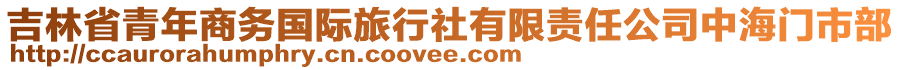 吉林省青年商務(wù)國際旅行社有限責(zé)任公司中海門市部