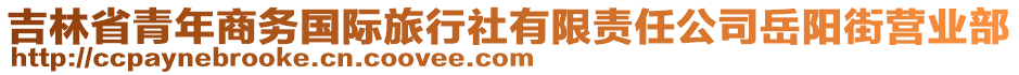 吉林省青年商務(wù)國際旅行社有限責(zé)任公司岳陽街營業(yè)部