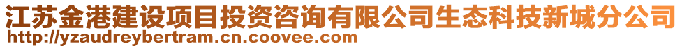 江蘇金港建設項目投資咨詢有限公司生態科技新城分公司