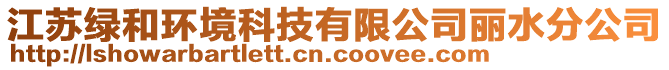 江蘇綠和環(huán)境科技有限公司麗水分公司