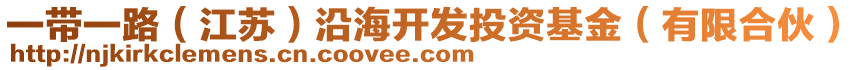 一帶一路（江蘇）沿海開發(fā)投資基金（有限合伙）