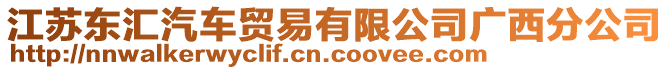 江蘇東匯汽車貿(mào)易有限公司廣西分公司