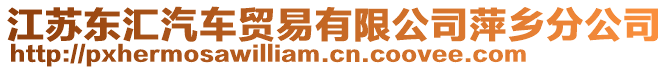 江蘇東匯汽車貿(mào)易有限公司萍鄉(xiāng)分公司