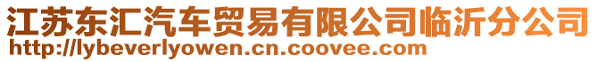 江蘇東匯汽車貿易有限公司臨沂分公司