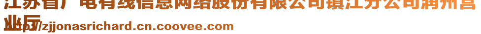 江蘇省廣電有線信息網(wǎng)絡(luò)股份有限公司鎮(zhèn)江分公司潤(rùn)州營(yíng)
業(yè)廳