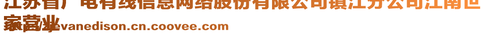 江蘇省廣電有線(xiàn)信息網(wǎng)絡(luò)股份有限公司鎮(zhèn)江分公司江南世
家營(yíng)業(yè)